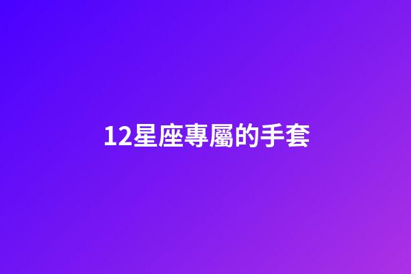 12星座專屬的手套-第1張-星座運勢-玄機派