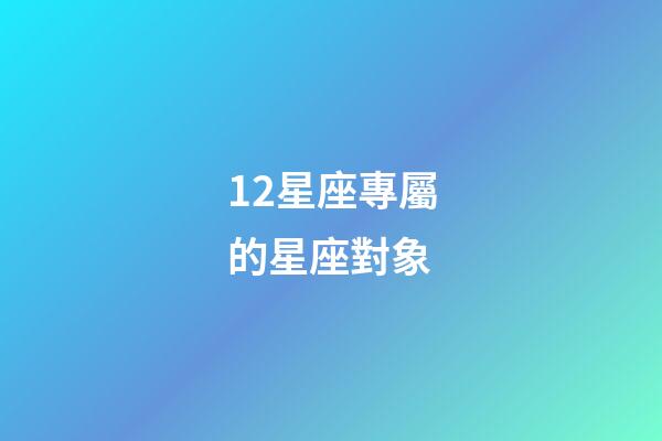12星座專屬的星座對象-第1張-星座運勢-玄機派