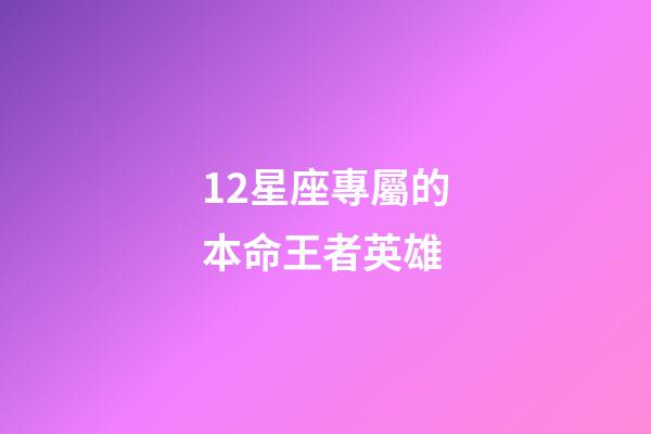 12星座專屬的本命王者英雄