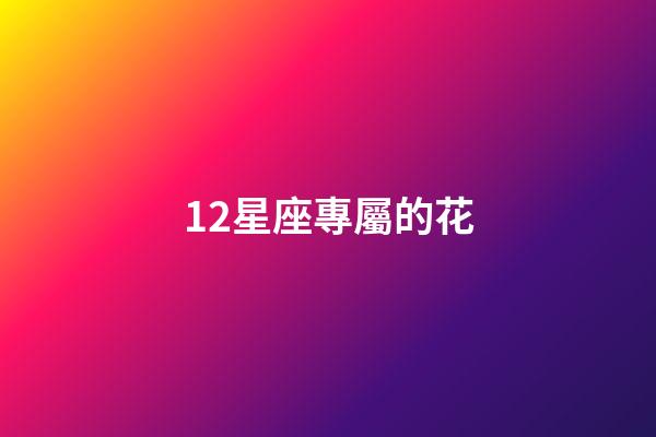 12星座專屬的花-第1張-星座運勢-玄機派