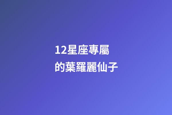 12星座專屬的葉羅麗仙子-第1張-星座運勢-玄機派
