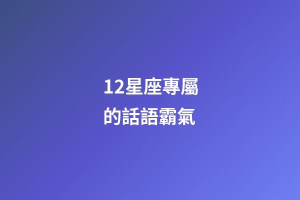 12星座專屬的話語霸氣-第1張-星座運(yùn)勢-玄機(jī)派