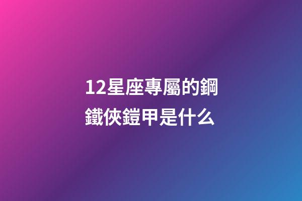 12星座專屬的鋼鐵俠鎧甲是什么-第1張-星座運(yùn)勢(shì)-玄機(jī)派