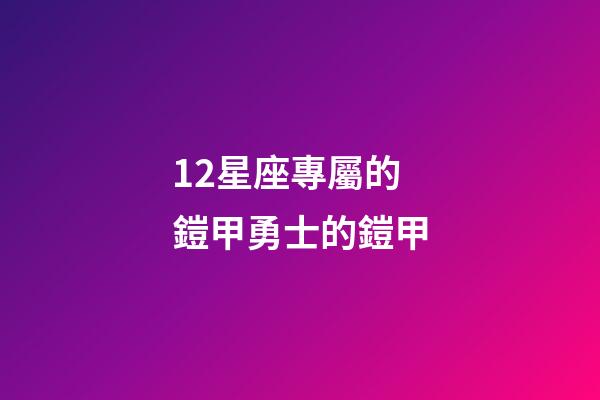 12星座專屬的鎧甲勇士的鎧甲-第1張-星座運(yùn)勢-玄機(jī)派