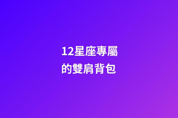 12星座專屬的雙肩背包-第1張-星座運勢-玄機派