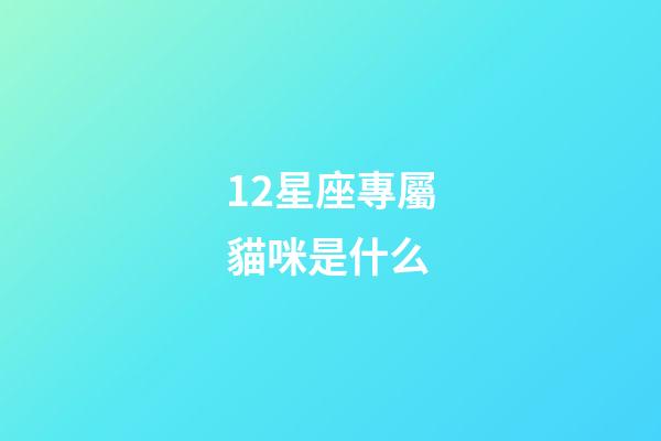 12星座專屬貓咪是什么-第1張-星座運(yùn)勢-玄機(jī)派