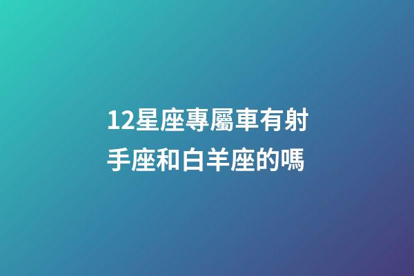 12星座專屬車有射手座和白羊座的嗎-第1張-星座運勢-玄機派