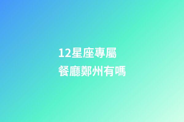 12星座專屬餐廳鄭州有嗎-第1張-星座運(yùn)勢(shì)-玄機(jī)派