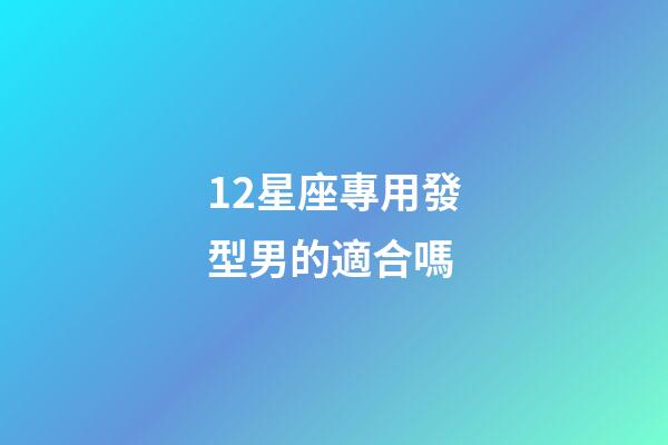12星座專用發型男的適合嗎-第1張-星座運勢-玄機派