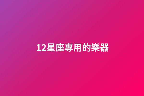 12星座專用的樂器-第1張-星座運(yùn)勢-玄機(jī)派