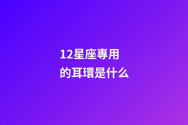 12星座專用的耳環是什么-第1張-星座運勢-玄機派