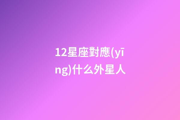12星座對應(yīng)什么外星人-第1張-星座運勢-玄機派