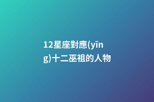 12星座對應(yīng)十二巫祖的人物