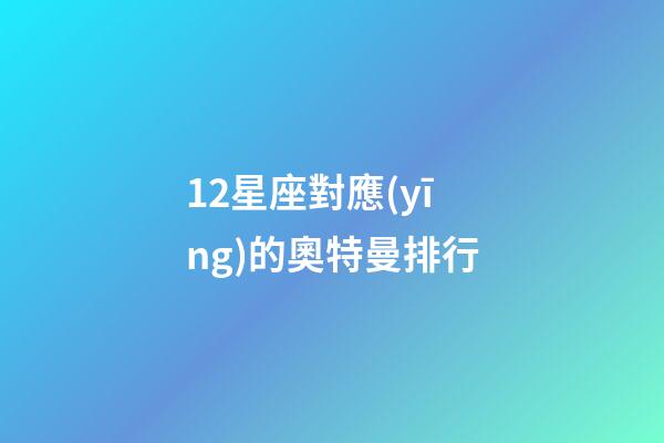 12星座對應(yīng)的奧特曼排行-第1張-星座運勢-玄機派