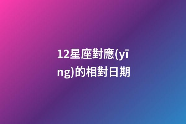 12星座對應(yīng)的相對日期-第1張-星座運勢-玄機派