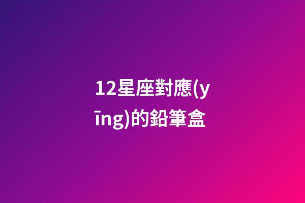 12星座對應(yīng)的鉛筆盒