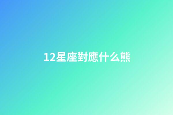 12星座對應什么熊-第1張-星座運勢-玄機派