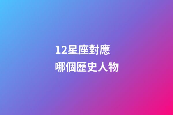 12星座對應哪個歷史人物-第1張-星座運勢-玄機派