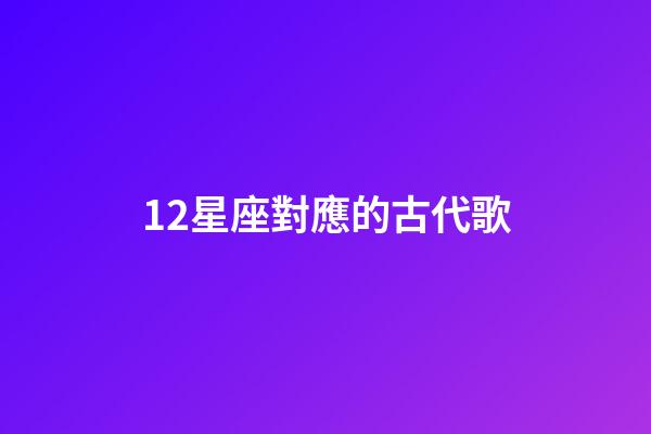 12星座對應的古代歌-第1張-星座運勢-玄機派