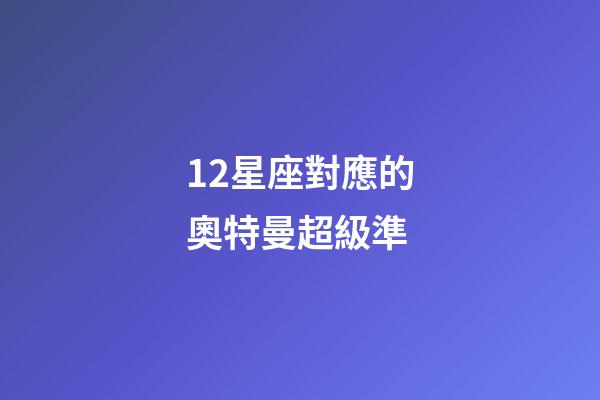 12星座對應的奧特曼超級準-第1張-星座運勢-玄機派