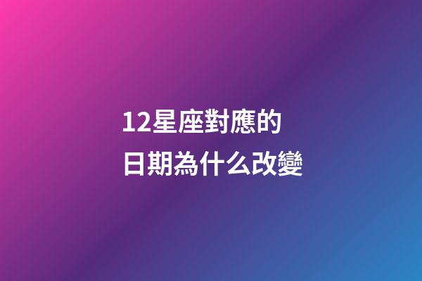 12星座對應的日期為什么改變