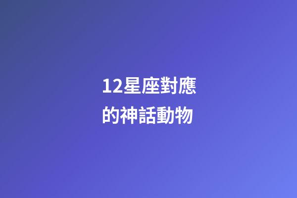 12星座對應的神話動物-第1張-星座運勢-玄機派