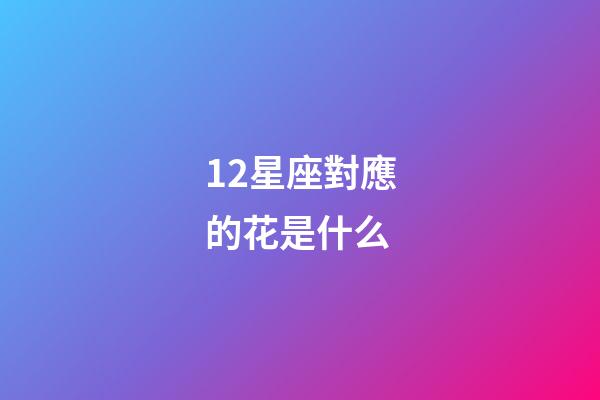 12星座對應的花是什么