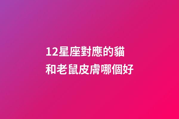 12星座對應的貓和老鼠皮膚哪個好-第1張-星座運勢-玄機派