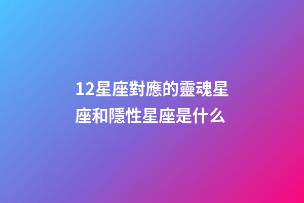 12星座對應的靈魂星座和隱性星座是什么-第1張-星座運勢-玄機派