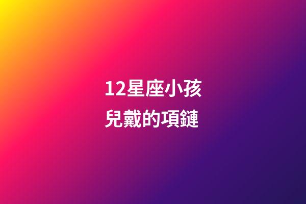 12星座小孩兒戴的項鏈-第1張-星座運勢-玄機派