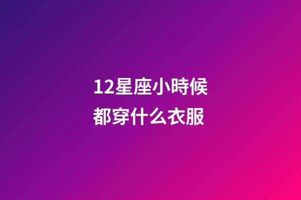 12星座小時候都穿什么衣服-第1張-星座運勢-玄機派