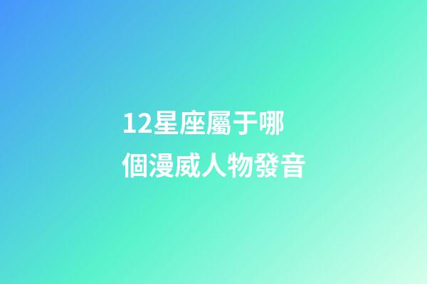 12星座屬于哪個漫威人物發音-第1張-星座運勢-玄機派