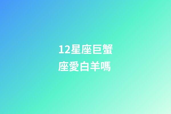 12星座巨蟹座愛白羊嗎-第1張-星座運勢-玄機派