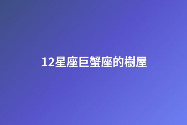 12星座巨蟹座的樹屋-第1張-星座運勢-玄機派