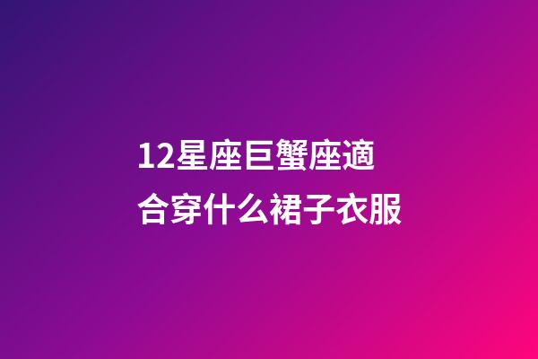 12星座巨蟹座適合穿什么裙子衣服-第1張-星座運勢-玄機派