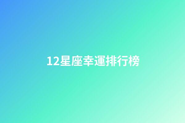 12星座幸運排行榜-第1張-星座運勢-玄機派