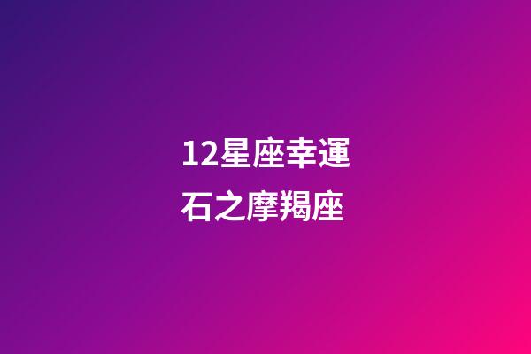 12星座幸運石之摩羯座-第1張-星座運勢-玄機派