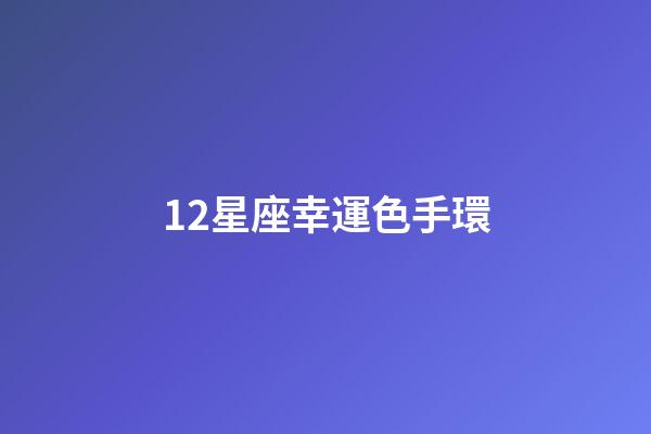 12星座幸運色手環-第1張-星座運勢-玄機派