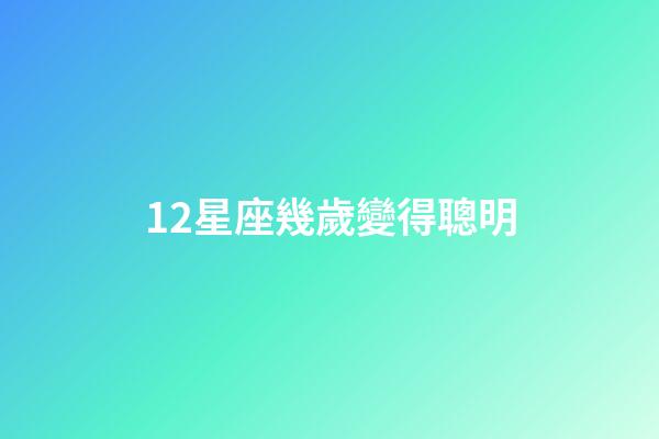 12星座幾歲變得聰明-第1張-星座運(yùn)勢(shì)-玄機(jī)派
