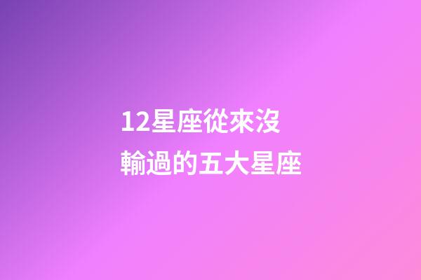 12星座從來沒輸過的五大星座-第1張-星座運勢-玄機派