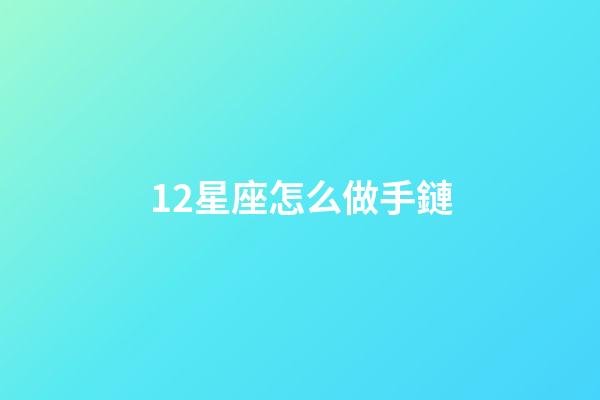 12星座怎么做手鏈-第1張-星座運勢-玄機派