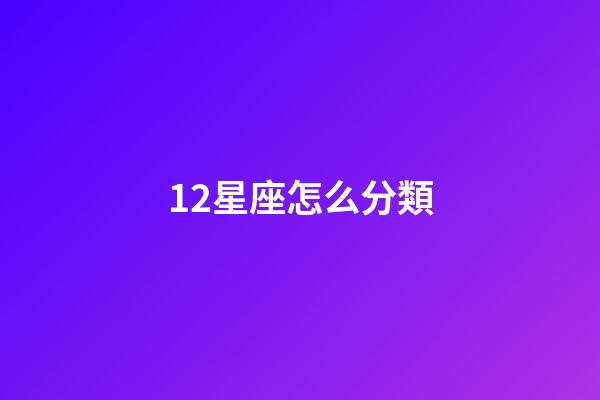 12星座怎么分類-第1張-星座運(yùn)勢(shì)-玄機(jī)派