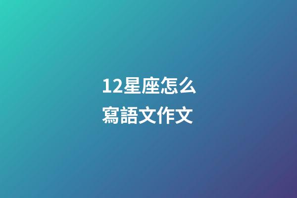 12星座怎么寫語文作文-第1張-星座運(yùn)勢-玄機(jī)派
