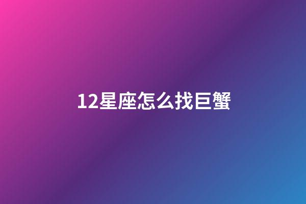 12星座怎么找巨蟹-第1張-星座運勢-玄機派