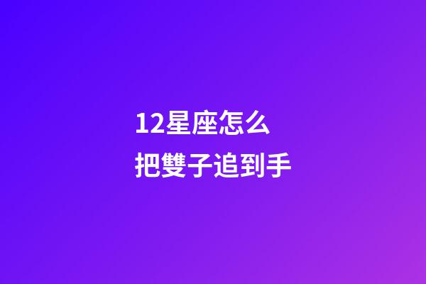 12星座怎么把雙子追到手-第1張-星座運勢-玄機派
