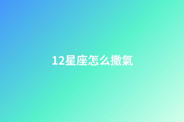 12星座怎么撒氣-第1張-星座運勢-玄機派