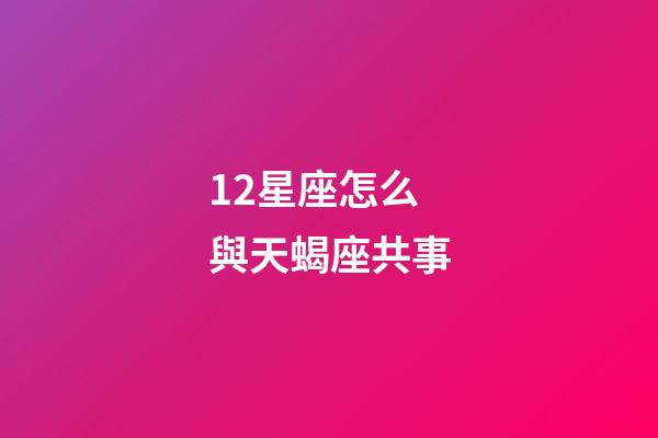 12星座怎么與天蝎座共事-第1張-星座運勢-玄機派