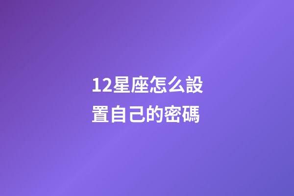 12星座怎么設置自己的密碼-第1張-星座運勢-玄機派