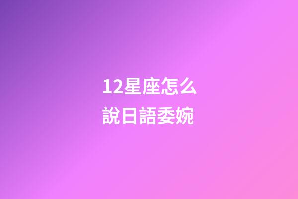 12星座怎么說日語委婉-第1張-星座運勢-玄機派