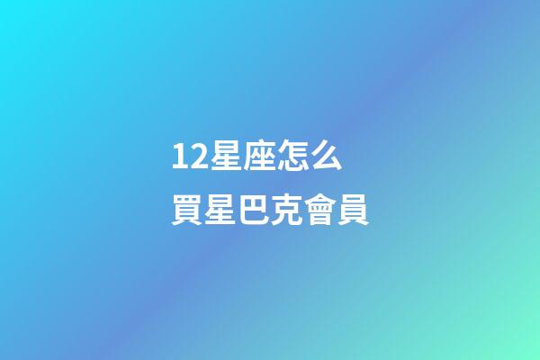 12星座怎么買星巴克會員-第1張-星座運勢-玄機派